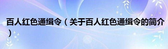 百人红色通缉令（关于百人红色通缉令的简介）