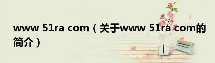 www 51ra com（关于www 51ra com的简介）