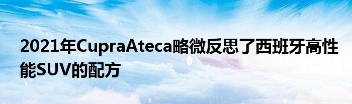 2021年CupraAteca略微反思了西班牙高性能SUV的配方