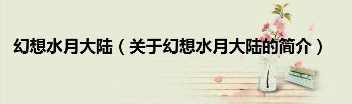 幻想水月大陆（关于幻想水月大陆的简介）
