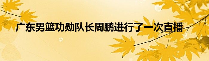 广东男篮功勋队长周鹏进行了一次直播