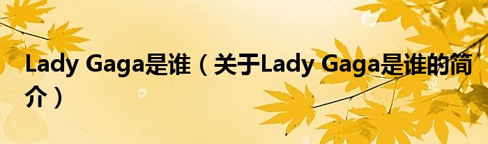 Lady Gaga是谁（关于Lady Gaga是谁的简介）