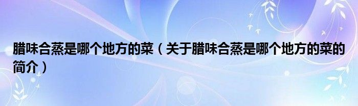 腊味合蒸是哪个地方的菜（关于腊味合蒸是哪个地方的菜的简介）