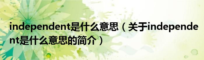 independent是什么意思（关于independent是什么意思的简介）