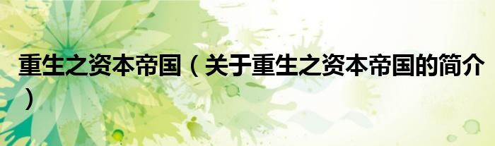 重生之资本帝国（关于重生之资本帝国的简介）