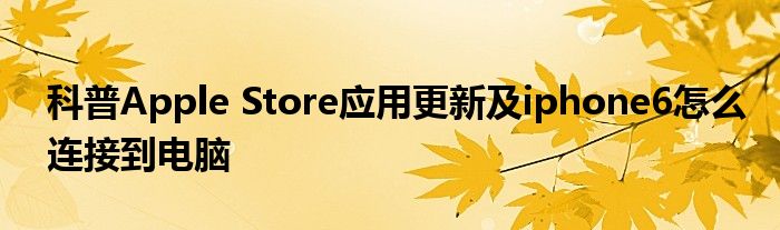 科普Apple Store应用更新及iphone6怎么连接到电脑