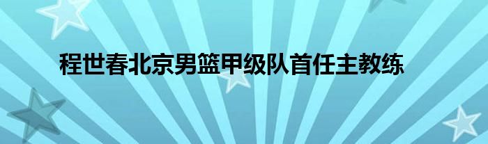 程世春北京男篮甲级队首任主教练