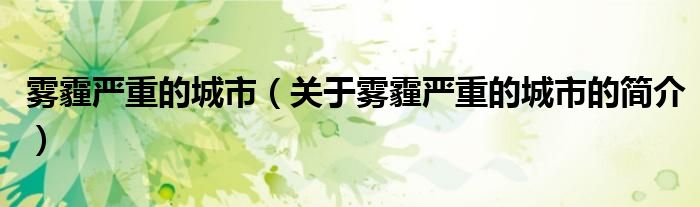 雾霾严重的城市（关于雾霾严重的城市的简介）