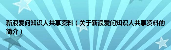 新浪爱问知识人共享资料（关于新浪爱问知识人共享资料的简介）