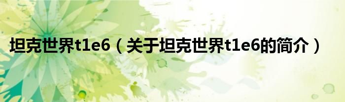 坦克世界t1e6（关于坦克世界t1e6的简介）