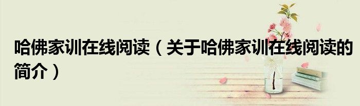 哈佛家训在线阅读（关于哈佛家训在线阅读的简介）