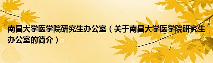 南昌大学医学院研究生办公室（关于南昌大学医学院研究生办公室的简介）
