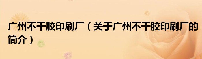 广州不干胶印刷厂（关于广州不干胶印刷厂的简介）