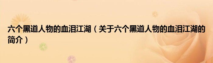 六个黑道人物的血泪江湖（关于六个黑道人物的血泪江湖的简介）