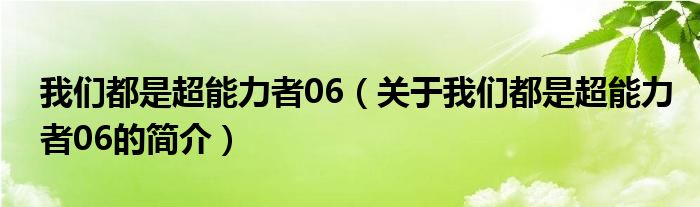 我们都是超能力者06（关于我们都是超能力者06的简介）