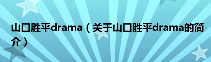 山口胜平drama（关于山口胜平drama的简介）