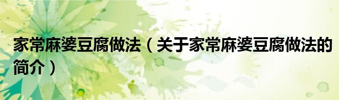 家常麻婆豆腐做法（关于家常麻婆豆腐做法的简介）