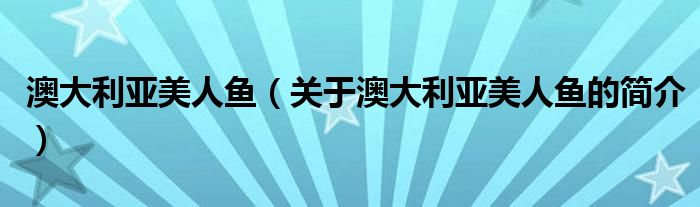 澳大利亚美人鱼（关于澳大利亚美人鱼的简介）