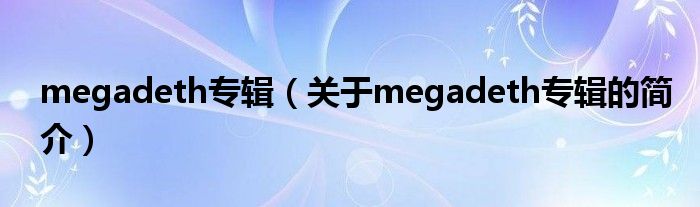 megadeth专辑（关于megadeth专辑的简介）
