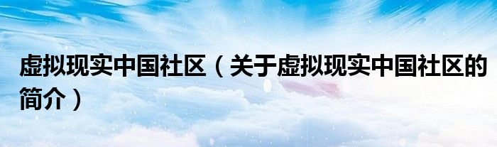 虚拟现实中国社区（关于虚拟现实中国社区的简介）
