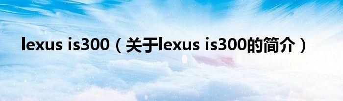 lexus is300（关于lexus is300的简介）