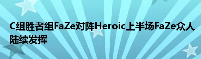 C组胜者组FaZe对阵Heroic上半场FaZe众人陆续发挥