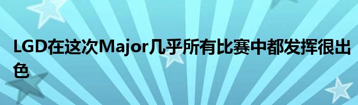 LGD在这次Major几乎所有比赛中都发挥很出色