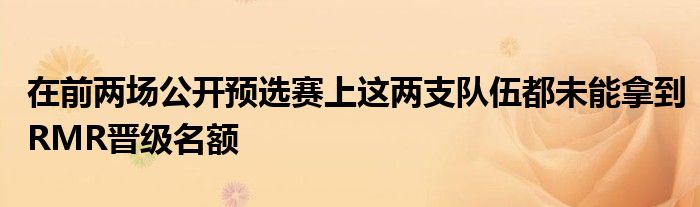 在前两场公开预选赛上这两支队伍都未能拿到RMR晋级名额