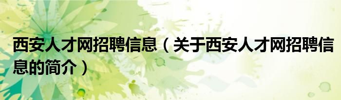 西安人才网招聘信息（关于西安人才网招聘信息的简介）