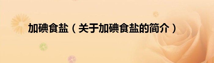 加碘食盐（关于加碘食盐的简介）