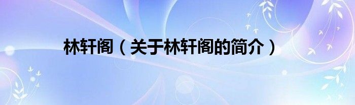 林轩阁（关于林轩阁的简介）