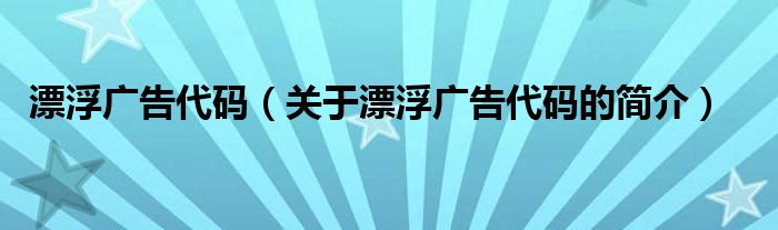 漂浮广告代码（关于漂浮广告代码的简介）