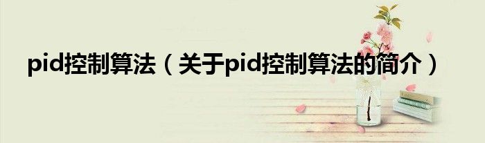 pid控制算法（关于pid控制算法的简介）