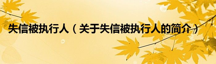 失信被执行人（关于失信被执行人的简介）