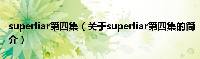 superliar第四集（关于superliar第四集的简介）