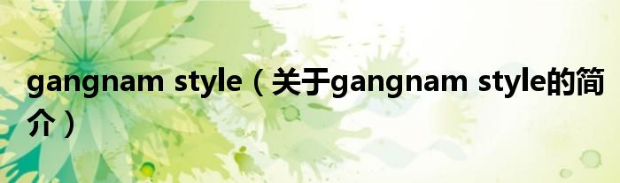 gangnam style（关于gangnam style的简介）