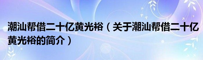 潮汕帮借二十亿黄光裕（关于潮汕帮借二十亿黄光裕的简介）