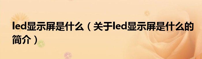 led显示屏是什么（关于led显示屏是什么的简介）