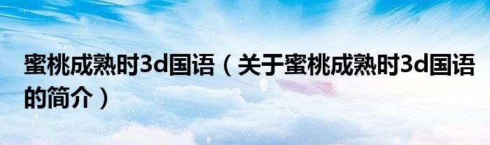 蜜桃成熟时3d国语（关于蜜桃成熟时3d国语的简介）