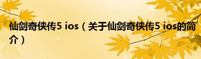 仙剑奇侠传5 ios（关于仙剑奇侠传5 ios的简介）