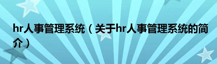 hr人事管理系统（关于hr人事管理系统的简介）