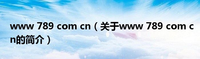 www 789 com cn（关于www 789 com cn的简介）