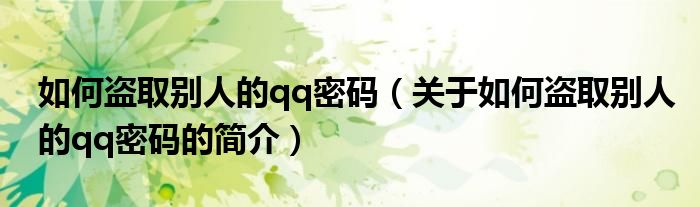 如何盗取别人的qq密码（关于如何盗取别人的qq密码的简介）