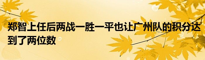 郑智上任后两战一胜一平也让广州队的积分达到了两位数