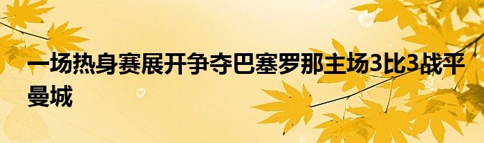 一场热身赛展开争夺巴塞罗那主场3比3战平曼城