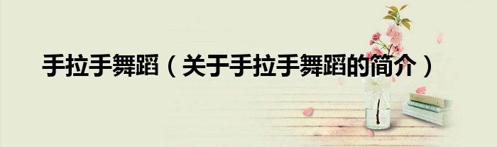 手拉手舞蹈（关于手拉手舞蹈的简介）