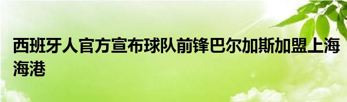 西班牙人官方宣布球队前锋巴尔加斯加盟上海海港