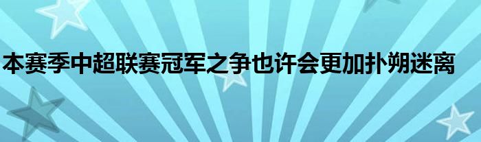 本赛季中超联赛冠军之争也许会更加扑朔迷离