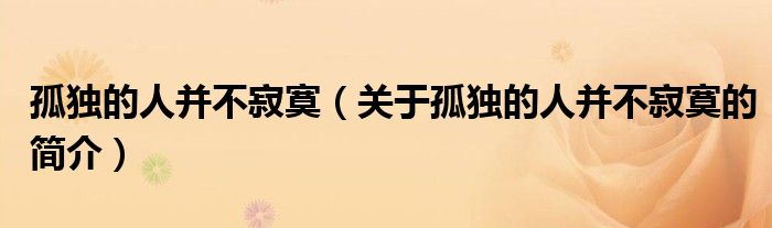 孤独的人并不寂寞（关于孤独的人并不寂寞的简介）