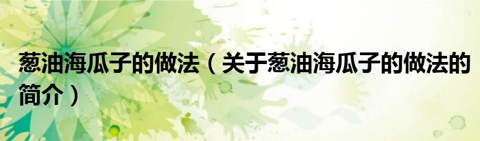 葱油海瓜子的做法（关于葱油海瓜子的做法的简介）
